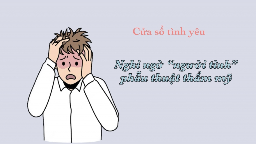 Nghi ngờ "người tình" phẫu thuật thẩm mỹ để lừa gạt mình